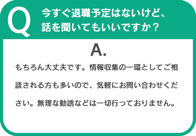 Q.今すぐ退職予定はないけど、話を聞いてもいいですか？
